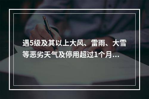 遇5级及其以上大风、雷雨、大雪等恶劣天气及停用超过1个月，恢