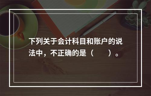 下列关于会计科目和账户的说法中，不正确的是（　　）。