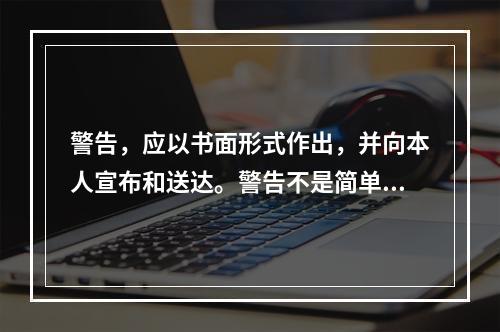 警告，应以书面形式作出，并向本人宣布和送达。警告不是简单、随