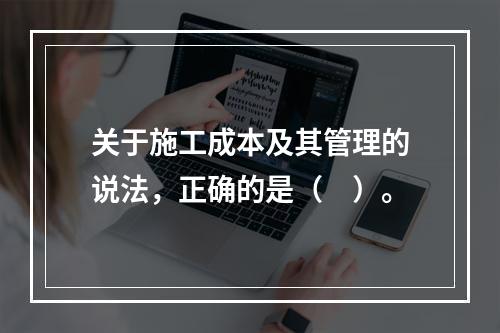 关于施工成本及其管理的说法，正确的是（　）。