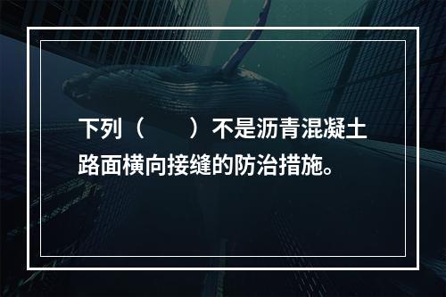 下列（　　）不是沥青混凝土路面横向接缝的防治措施。