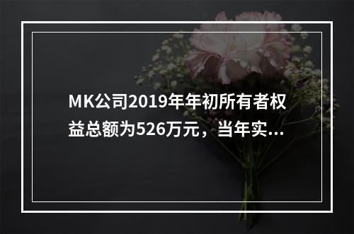 MK公司2019年年初所有者权益总额为526万元，当年实现净