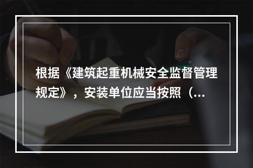 根据《建筑起重机械安全监督管理规定》，安装单位应当按照（ ）