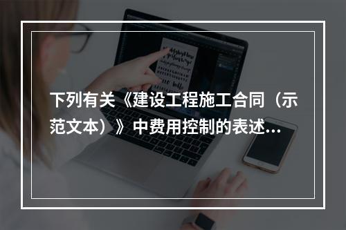 下列有关《建设工程施工合同（示范文本）》中费用控制的表述正确