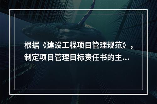 根据《建设工程项目管理规范》，制定项目管理目标责任书的主要依