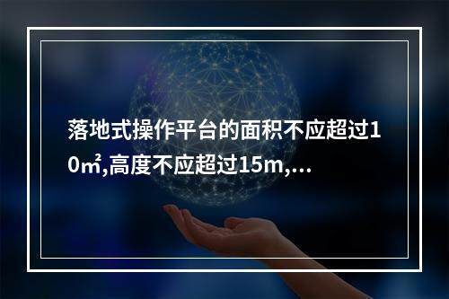 落地式操作平台的面积不应超过10㎡,高度不应超过15m,高宽