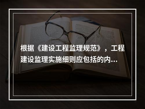 根据《建设工程监理规范》，工程建设监理实施细则应包括的内容有