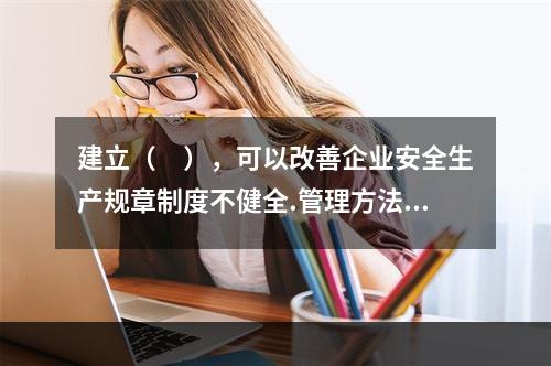 建立（　），可以改善企业安全生产规章制度不健全.管理方法不适