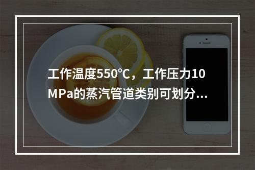 工作温度550℃，工作压力10MPa的蒸汽管道类别可划分为（