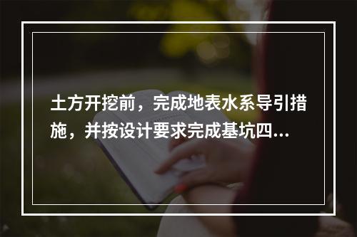 土方开挖前，完成地表水系导引措施，并按设计要求完成基坑四周坡