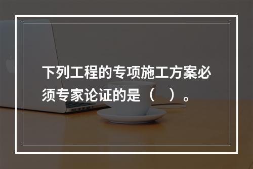 下列工程的专项施工方案必须专家论证的是（　）。