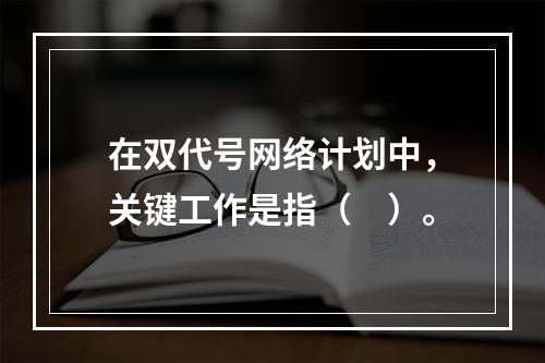 在双代号网络计划中，关键工作是指（　）。