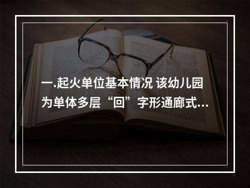 一.起火单位基本情况 该幼儿园为单体多层“回”字形通廊式建筑