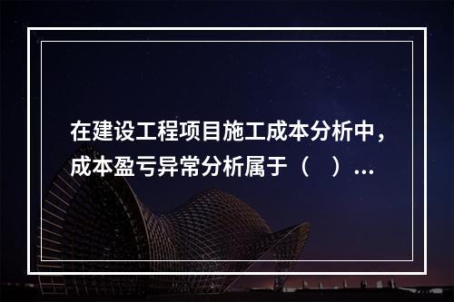 在建设工程项目施工成本分析中，成本盈亏异常分析属于（　）方法