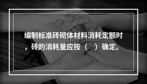 编制标准砖砌体材料消耗定额时，砖的消耗量应按（　）确定。