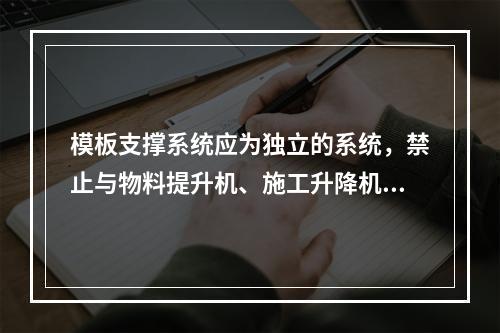 模板支撑系统应为独立的系统，禁止与物料提升机、施工升降机、塔