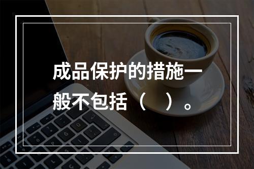 成品保护的措施一般不包括（　）。