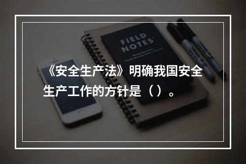 《安全生产法》明确我国安全生产工作的方针是（ ）。