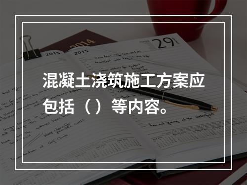 混凝土浇筑施工方案应包括（ ）等内容。