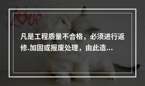 凡是工程质量不合格，必须进行返修.加固或报废处理，由此造成直