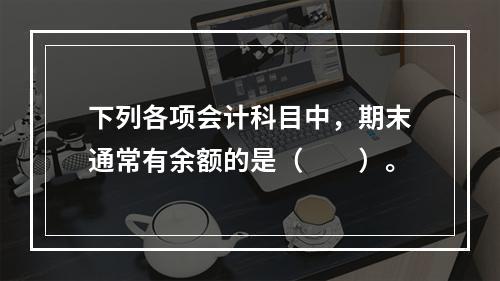 下列各项会计科目中，期末通常有余额的是（　　）。