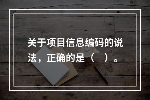 关于项目信息编码的说法，正确的是（　）。