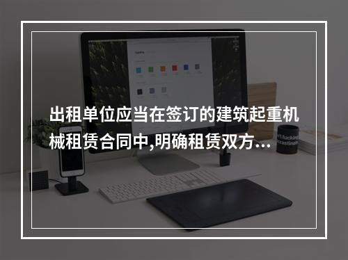 出租单位应当在签订的建筑起重机械租赁合同中,明确租赁双方的安