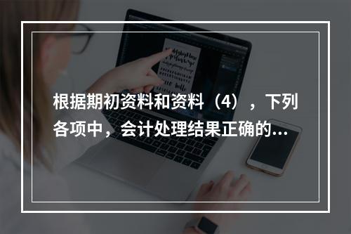 根据期初资料和资料（4），下列各项中，会计处理结果正确的是（