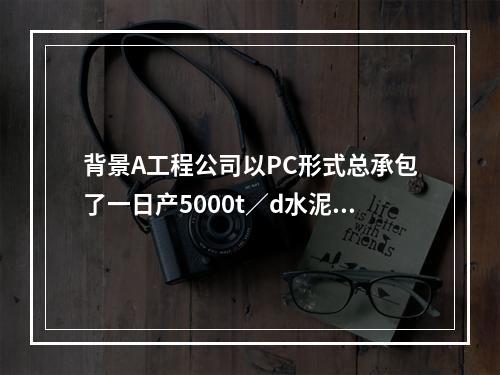 背景A工程公司以PC形式总承包了一日产5000t／d水泥熟料