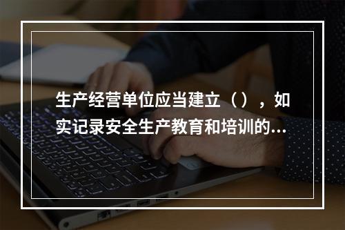 生产经营单位应当建立（ ），如实记录安全生产教育和培训的时间