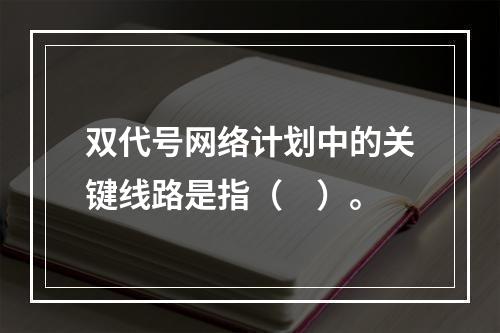 双代号网络计划中的关键线路是指（　）。