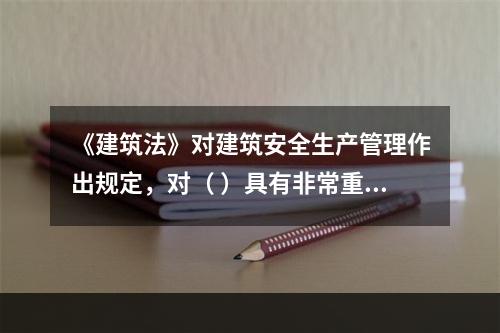 《建筑法》对建筑安全生产管理作出规定，对（ ）具有非常重要的