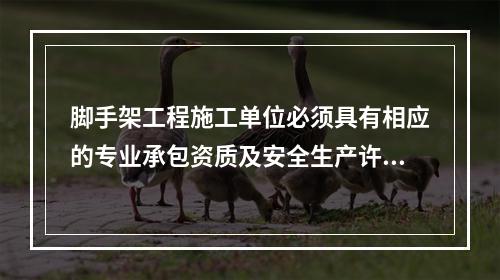 脚手架工程施工单位必须具有相应的专业承包资质及安全生产许可证