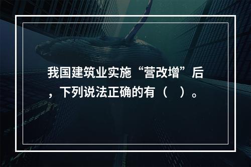 我国建筑业实施“营改增”后，下列说法正确的有（　）。