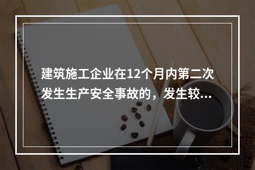 建筑施工企业在12个月内第二次发生生产安全事故的，发生较大的