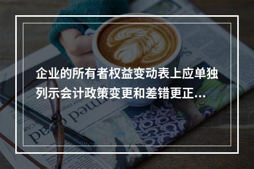 企业的所有者权益变动表上应单独列示会计政策变更和差错更正的累