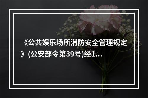 《公共娱乐场所消防安全管理规定》(公安部令第39号)经199