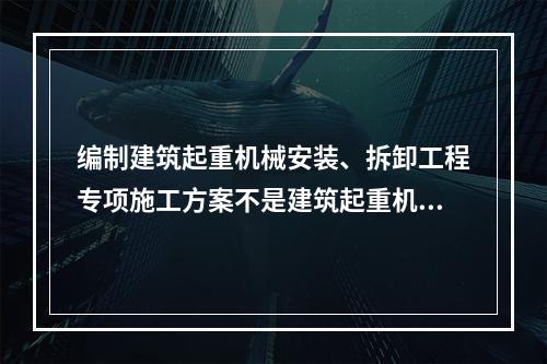 编制建筑起重机械安装、拆卸工程专项施工方案不是建筑起重机械使