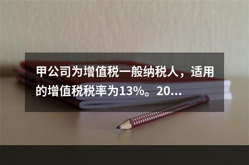 甲公司为增值税一般纳税人，适用的增值税税率为13%。2019