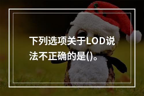 下列选项关于LOD说法不正确的是()。