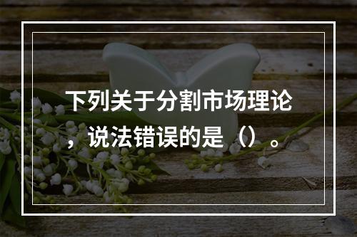 下列关于分割市场理论，说法错误的是（）。