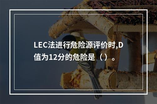 LEC法进行危险源评价时,D值为12分的危险是（ ）。