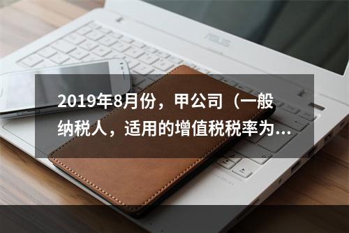 2019年8月份，甲公司（一般纳税人，适用的增值税税率为13