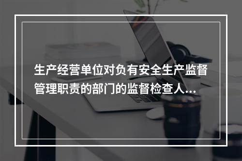 生产经营单位对负有安全生产监督管理职责的部门的监督检查人员依