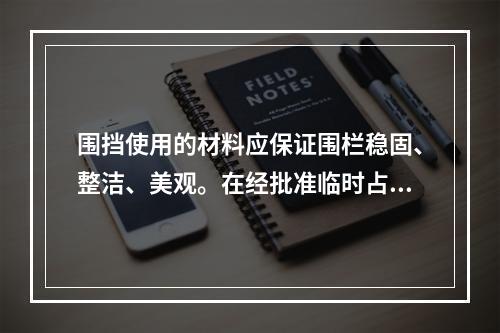 围挡使用的材料应保证围栏稳固、整洁、美观。在经批准临时占用的