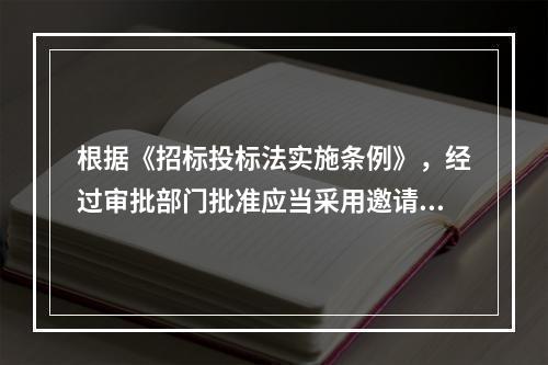 根据《招标投标法实施条例》，经过审批部门批准应当采用邀请招标