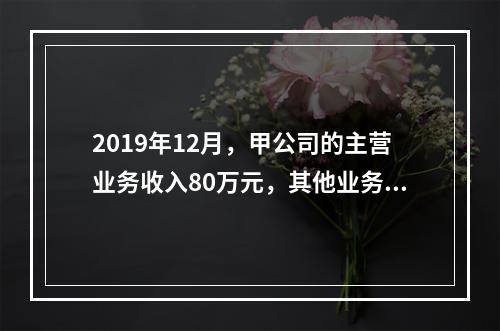 2019年12月，甲公司的主营业务收入80万元，其他业务收入