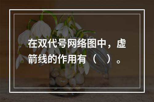 在双代号网络图中，虚箭线的作用有（　）。