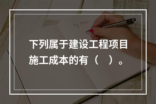 下列属于建设工程项目施工成本的有（　）。