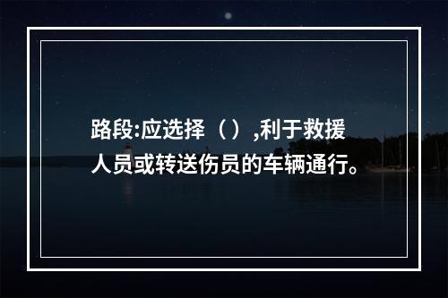 路段:应选择（ ）,利于救援人员或转送伤员的车辆通行。